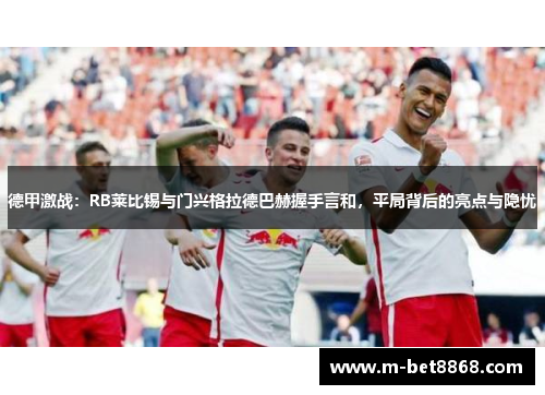 德甲激战：RB莱比锡与门兴格拉德巴赫握手言和，平局背后的亮点与隐忧