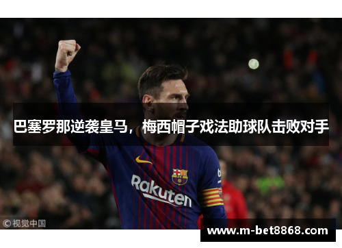 巴塞罗那逆袭皇马，梅西帽子戏法助球队击败对手