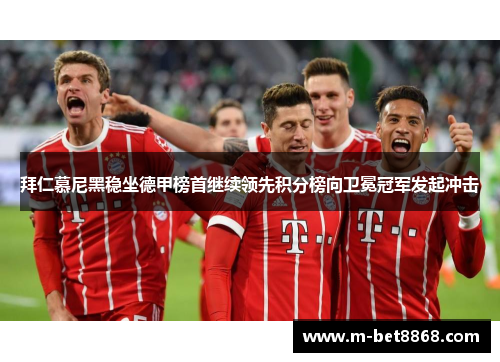 拜仁慕尼黑稳坐德甲榜首继续领先积分榜向卫冕冠军发起冲击