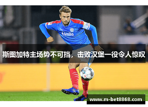 斯图加特主场势不可挡，击败汉堡一役令人惊叹