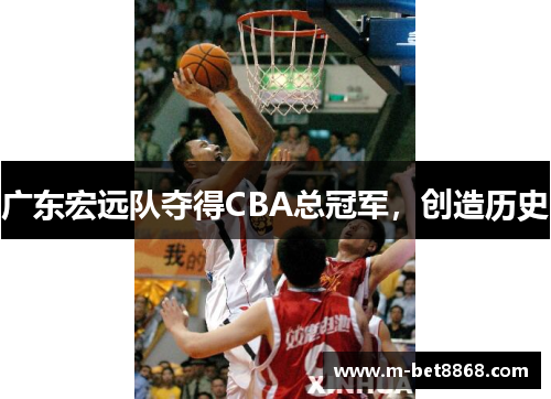 广东宏远队夺得CBA总冠军，创造历史