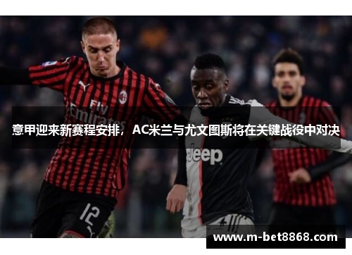 意甲迎来新赛程安排，AC米兰与尤文图斯将在关键战役中对决