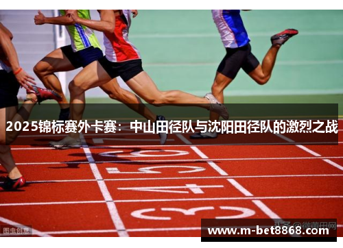 2025锦标赛外卡赛：中山田径队与沈阳田径队的激烈之战