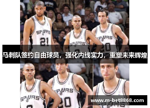 马刺队签约自由球员，强化内线实力，重塑未来辉煌