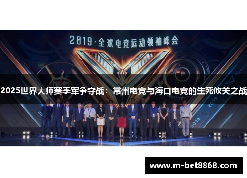 2025世界大师赛季军争夺战：常州电竞与海口电竞的生死攸关之战