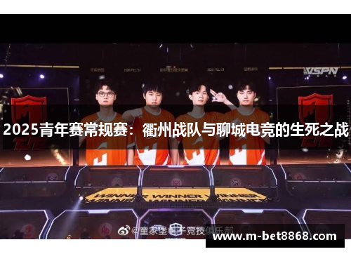 2025青年赛常规赛：衢州战队与聊城电竞的生死之战