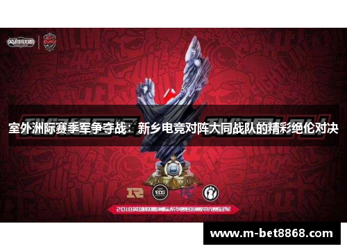 室外洲际赛季军争夺战：新乡电竞对阵大同战队的精彩绝伦对决