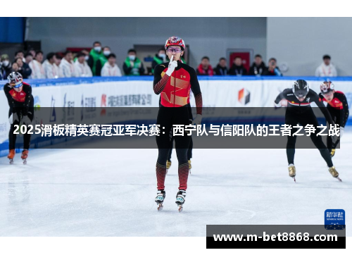 2025滑板精英赛冠亚军决赛：西宁队与信阳队的王者之争之战